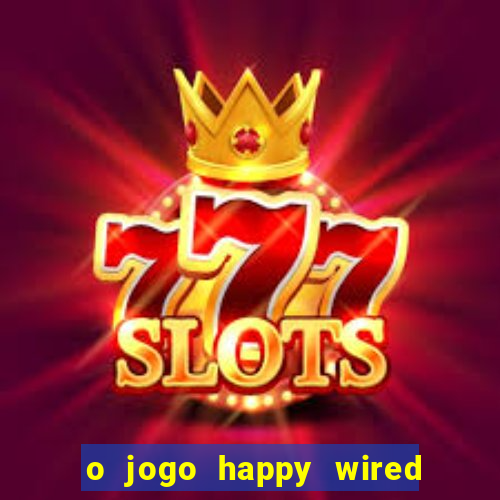 o jogo happy wired paga mesmo